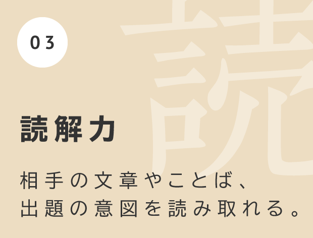 読解力 相手の文章やことば、出題の意図を読み取れる。