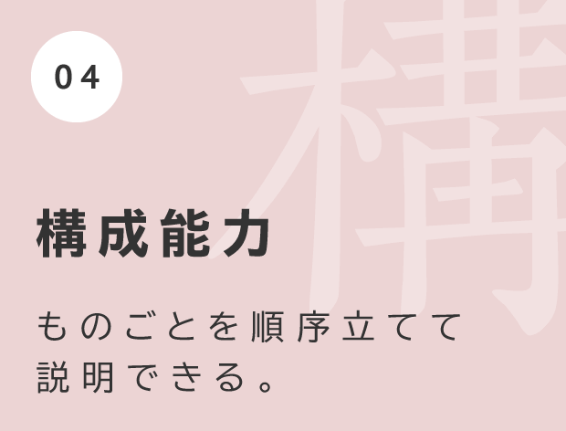 構成能力 ものごとを順序立てて説明できる。