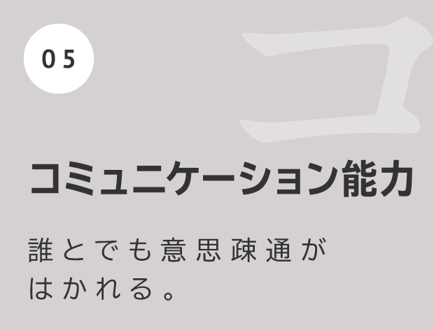 コミュニケーション能力 誰とでも意思疎通がはかれる。