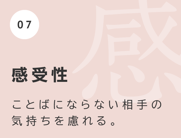 感受性 ことばにならない相手の気持ちを慮れる。