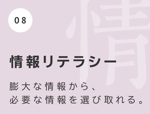 情報リテラシー 膨大な情報から、必要な情報を選び取れる。